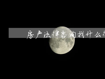 房产法律咨询找什么律师 房产法律咨询找什么律师
