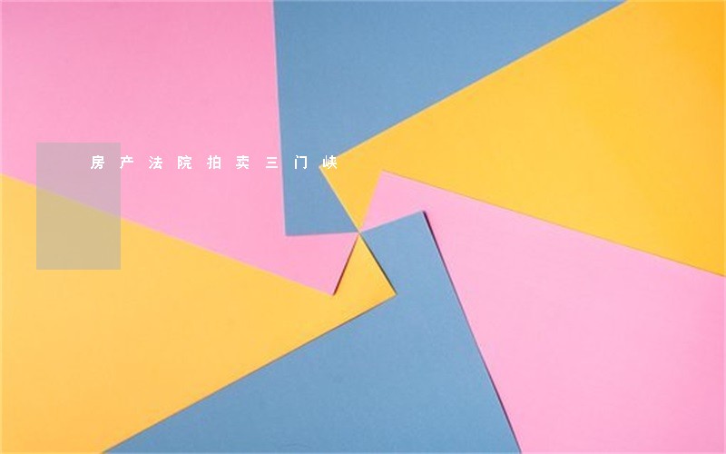 房产法院拍卖三门峡 房产法院拍卖三门峡