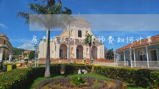房产确权诉讼律师费如何计算 房产确权诉讼律师费如何计算
