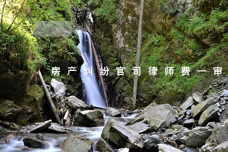 房产纠纷官司律师费一审 房产纠纷官司律师费一审