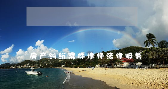 房产纠纷案件律师法律服务 房产纠纷案件律师法律服务