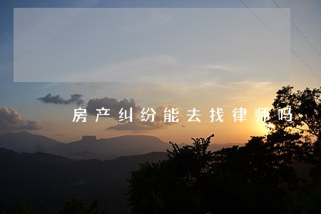 房产纠纷能去找律师吗