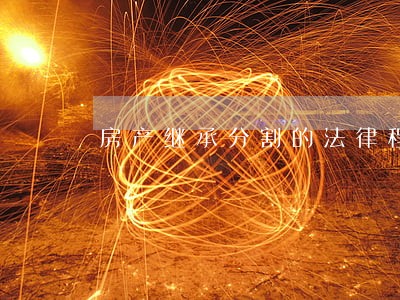 房产继承分割的法律程序是怎样的 房产继承分割的法律程序是怎样的