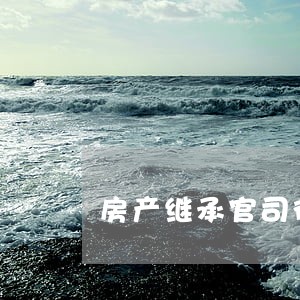 房产继承官司律师费北京 房产继承官司律师费北京