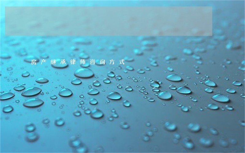 房产继承律师咨询方式 房产继承律师咨询方式