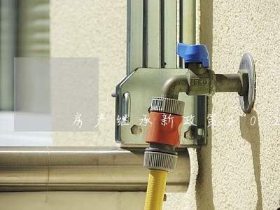 房产继承新政策2021民法 房产继承新政策2021民法