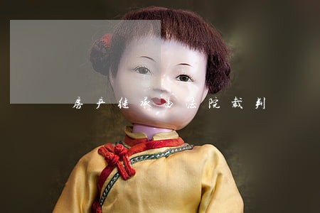 房产继承由法院裁判 房产继承由法院裁判