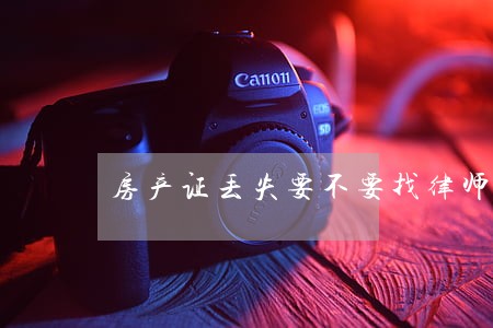 房产证丢失要不要找律师 房产证丢失要不要找律师