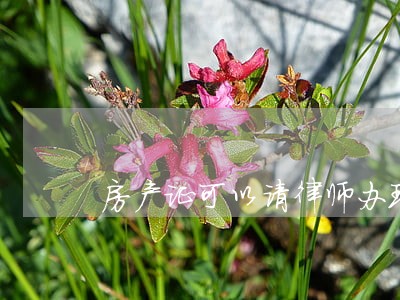 房产证可以请律师办理吗 房产证可以请律师办理吗