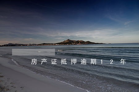 房产证抵押逾期12年 房产证抵押逾期12年