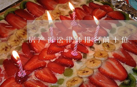 房产诉讼律师排名前十位 房产诉讼律师排名前十位
