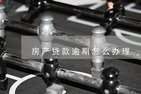 房产贷款逾期怎么办理 房产贷款逾期怎么办理