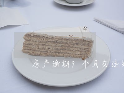房产逾期9个月交违约金 房产逾期9个月交违约金
