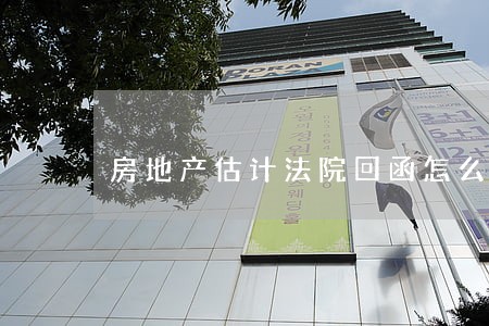 房地产估计法院回函怎么写 房地产估计法院回函怎么写