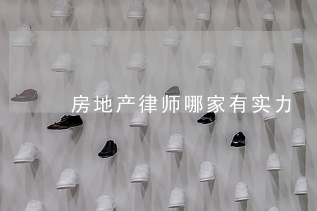 房地产律师哪家有实力 房地产律师哪家有实力