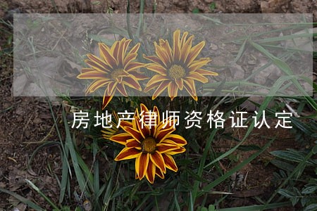 房地产律师资格证认定 房地产律师资格证认定