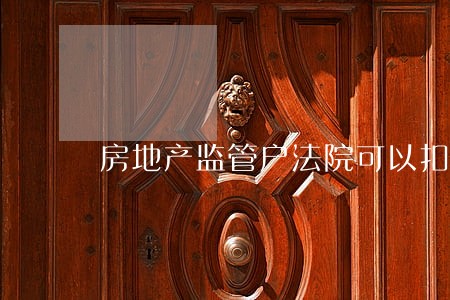 房地产监管户法院可以扣划吗 房地产监管户法院可以扣划吗