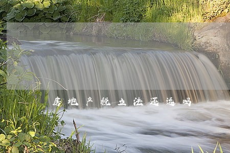 房地产税立法还远吗 房地产税立法还远吗
