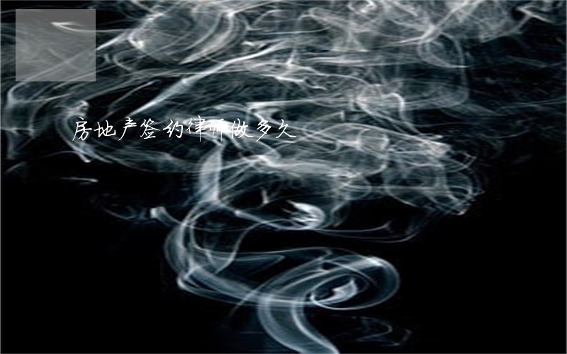 房地产签约律师做多久 房地产签约律师做多久