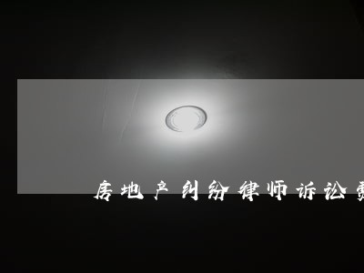 房地产纠纷律师诉讼费用 房地产纠纷律师诉讼费用