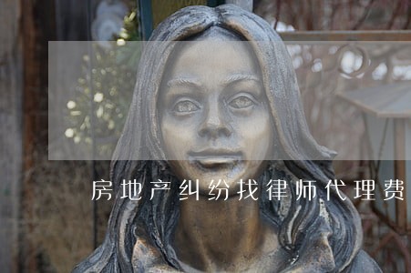 房地产纠纷找律师代理费用 房地产纠纷找律师代理费用