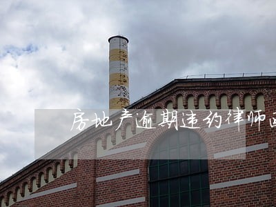 房地产逾期违约律师函 房地产逾期违约律师函
