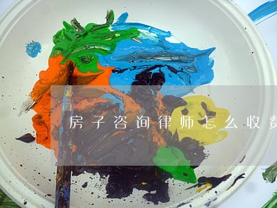 房子咨询律师怎么收费 房子咨询律师怎么收费