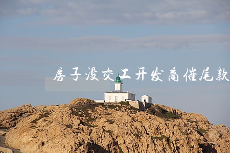 房子没交工开发商催尾款