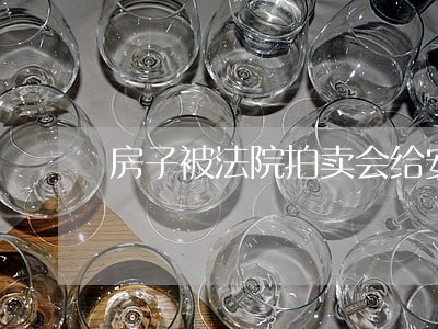 房子被法院拍卖会给安家费吗 房子被法院拍卖会给安家费吗