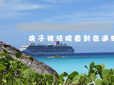 房子被法院查封会通知房主吗 房子被法院查封会通知房主吗