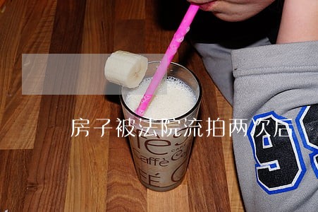 房子被法院流拍两次后 房子被法院流拍两次后