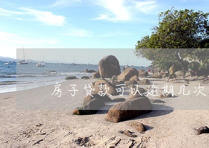 房子贷款可以逾期几次 房子贷款可以逾期几次