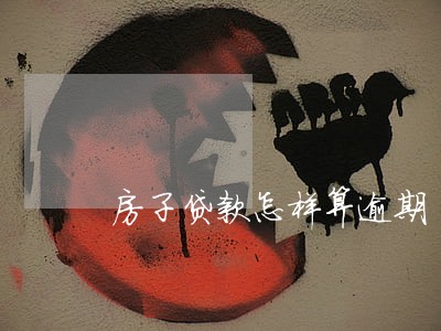 房子贷款怎样算逾期 房子贷款怎样算逾期