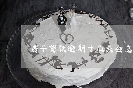 房子贷款逾期十几天会怎么样 房子贷款逾期十几天会怎么样