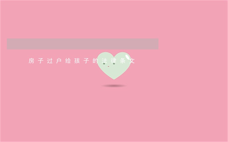 房子过户给孩子的法律条文 房子过户给孩子的法律条文