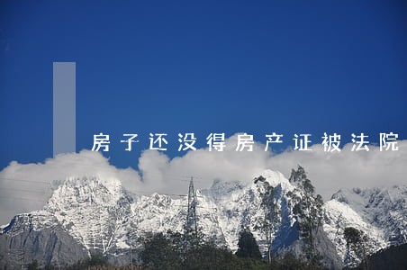 房子还没得房产证被法院查封 房子还没得房产证被法院查封