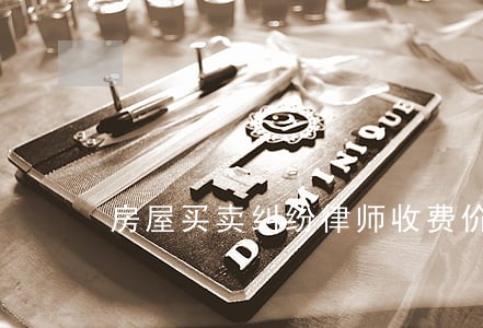 房屋买卖纠纷律师收费价目表 房屋买卖纠纷律师收费价目表