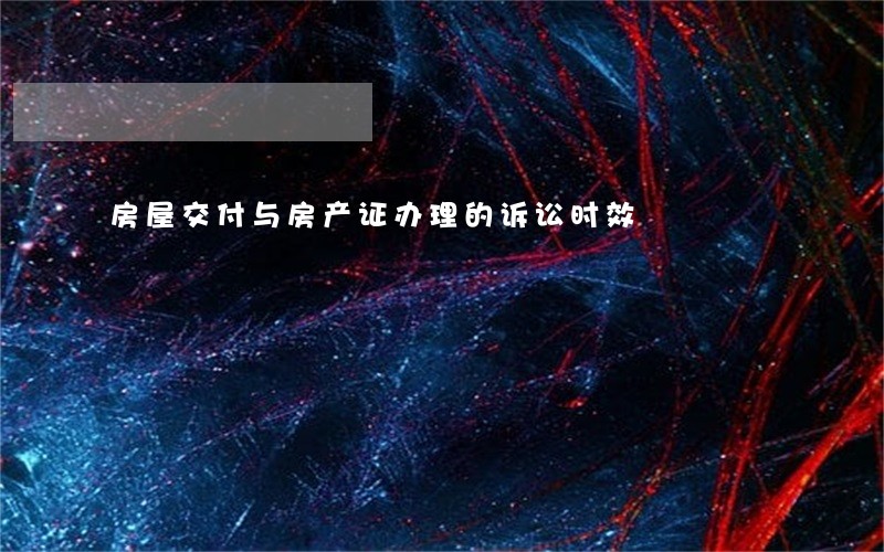 房屋交付与房产证办理的诉讼时效 房屋交付与房产证办理的诉讼时效