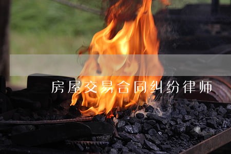 房屋交易合同纠纷律师 房屋交易合同纠纷律师