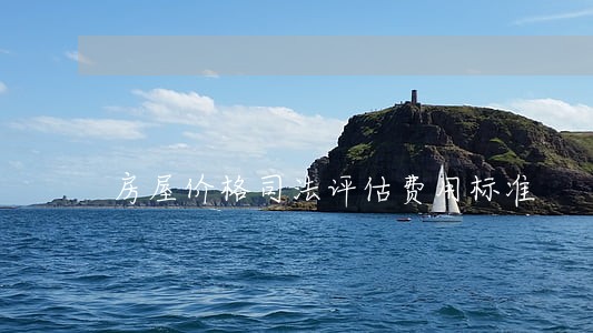 房屋价格司法评估费用标准