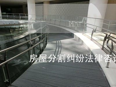 房屋分割纠纷法律咨询 房屋分割纠纷法律咨询