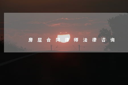 房屋合同律师法律咨询 房屋合同律师法律咨询