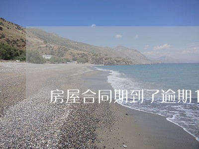 房屋合同期到了逾期10日 房屋合同期到了逾期10日