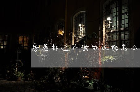 房屋拆迁补偿协议能怎么诉讼