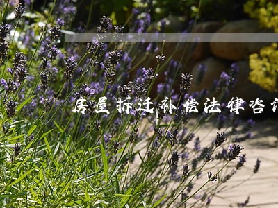 房屋拆迁补偿法律咨询 房屋拆迁补偿法律咨询