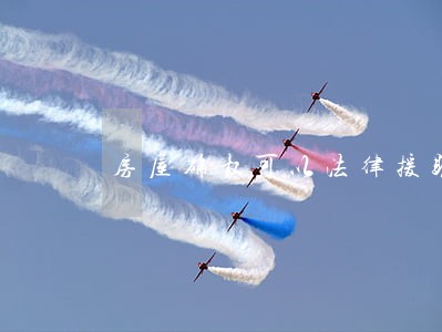 房屋确权可以法律援助吗 房屋确权可以法律援助吗