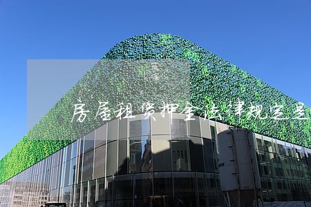 房屋租赁押金法律规定是什么 房屋租赁押金法律规定是什么