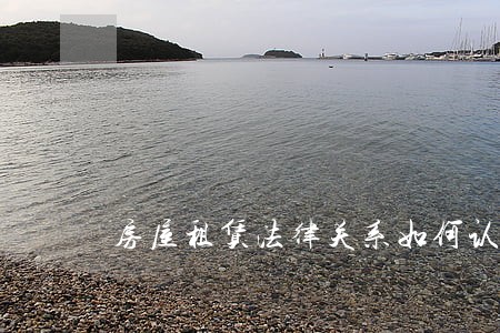 房屋租赁法律关系如何认定 房屋租赁法律关系如何认定