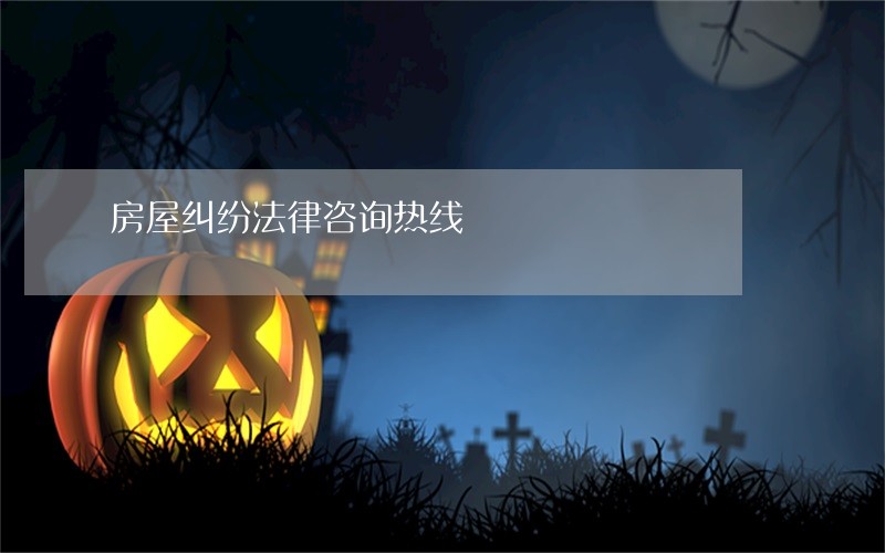房屋纠纷法律咨询热线 房屋纠纷法律咨询热线