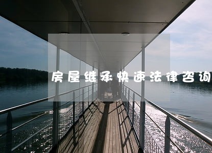 房屋继承快速法律咨询 房屋继承快速法律咨询